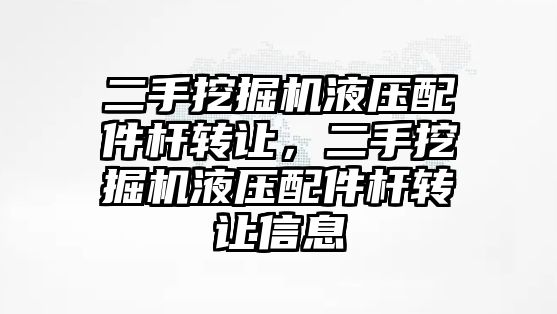 二手挖掘機液壓配件桿轉讓，二手挖掘機液壓配件桿轉讓信息