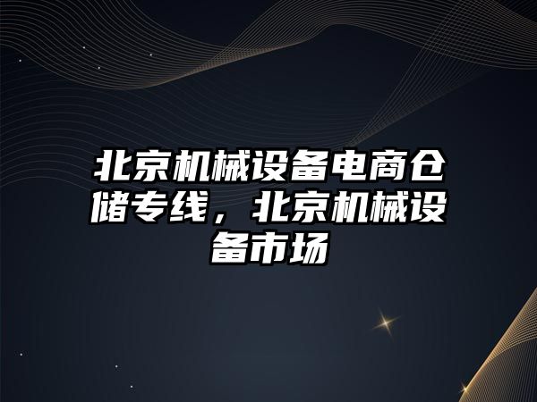 北京機(jī)械設(shè)備電商倉(cāng)儲(chǔ)專線，北京機(jī)械設(shè)備市場(chǎng)