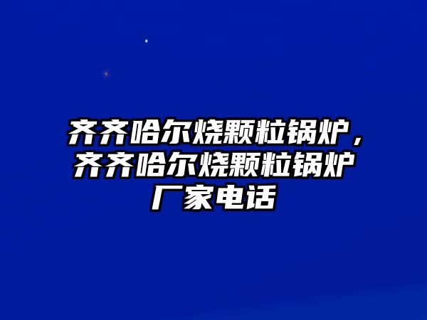 齊齊哈爾燒顆粒鍋爐，齊齊哈爾燒顆粒鍋爐廠家電話