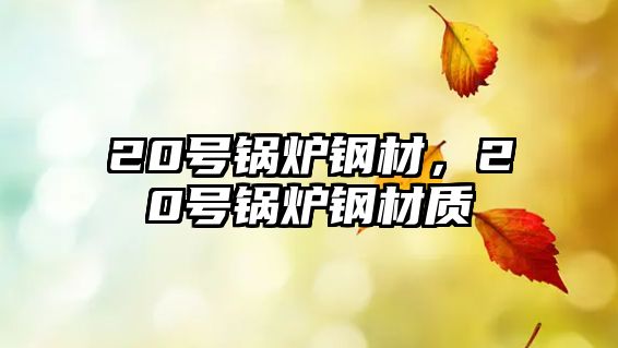 20號鍋爐鋼材，20號鍋爐鋼材質