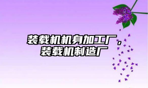 裝載機(jī)機(jī)身加工廠，裝載機(jī)制造廠