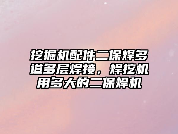 挖掘機(jī)配件二保焊多道多層焊接，焊挖機(jī)用多大的二保焊機(jī)