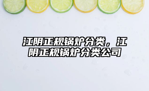 江陰正規(guī)鍋爐分類，江陰正規(guī)鍋爐分類公司
