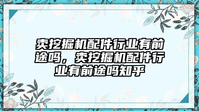 賣挖掘機(jī)配件行業(yè)有前途嗎，賣挖掘機(jī)配件行業(yè)有前途嗎知乎
