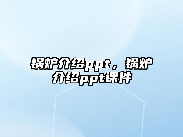 鍋爐介紹ppt，鍋爐介紹ppt課件