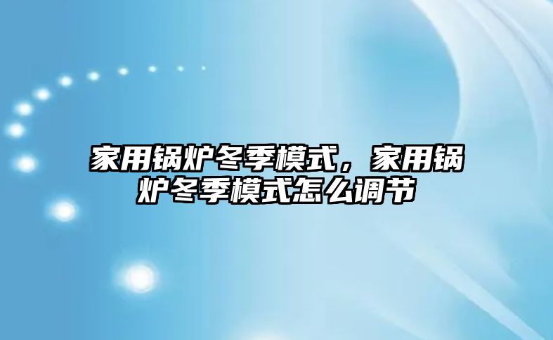 家用鍋爐冬季模式，家用鍋爐冬季模式怎么調(diào)節(jié)