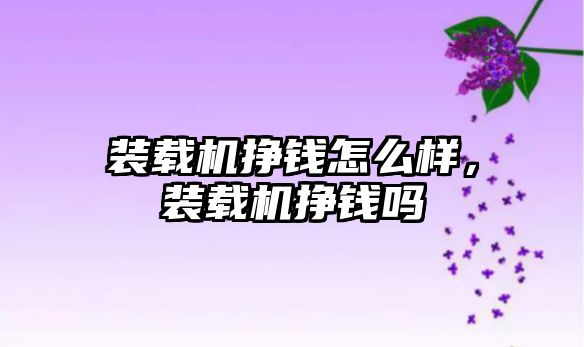 裝載機(jī)掙錢怎么樣，裝載機(jī)掙錢嗎