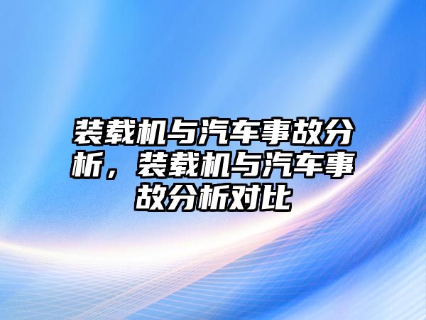 裝載機與汽車事故分析，裝載機與汽車事故分析對比