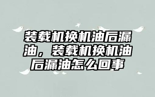 裝載機換機油后漏油，裝載機換機油后漏油怎么回事