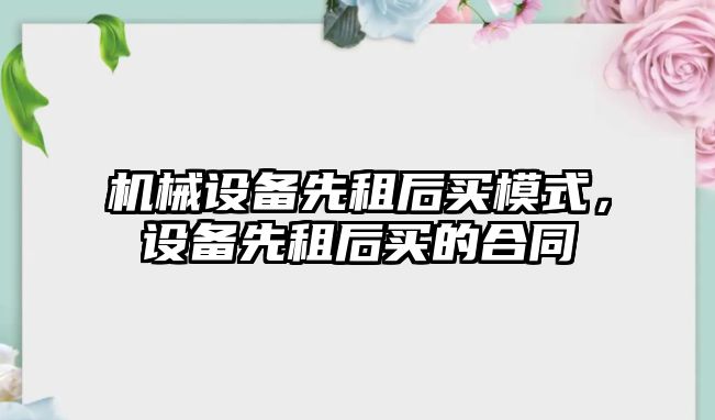 機械設備先租后買模式，設備先租后買的合同
