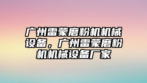 廣州雷蒙磨粉機(jī)機(jī)械設(shè)備，廣州雷蒙磨粉機(jī)機(jī)械設(shè)備廠家