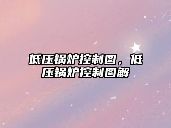 低壓鍋爐控制圖，低壓鍋爐控制圖解
