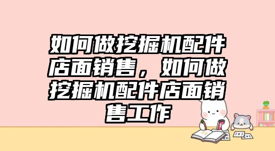 如何做挖掘機(jī)配件店面銷售，如何做挖掘機(jī)配件店面銷售工作