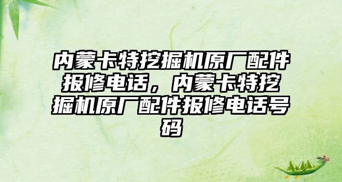 內(nèi)蒙卡特挖掘機(jī)原廠配件報(bào)修電話，內(nèi)蒙卡特挖掘機(jī)原廠配件報(bào)修電話號碼