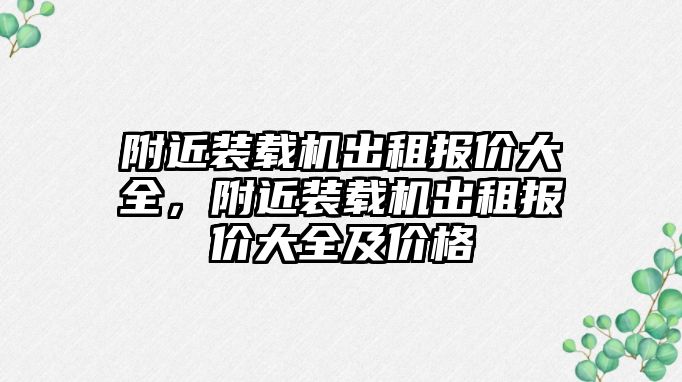 附近裝載機(jī)出租報(bào)價(jià)大全，附近裝載機(jī)出租報(bào)價(jià)大全及價(jià)格
