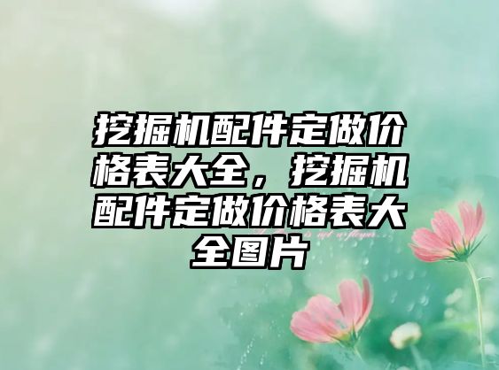 挖掘機配件定做價格表大全，挖掘機配件定做價格表大全圖片