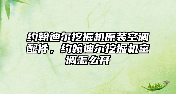 約翰迪爾挖掘機原裝空調(diào)配件，約翰迪爾挖掘機空調(diào)怎么開