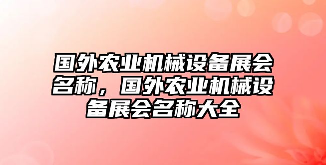 國外農(nóng)業(yè)機(jī)械設(shè)備展會(huì)名稱，國外農(nóng)業(yè)機(jī)械設(shè)備展會(huì)名稱大全