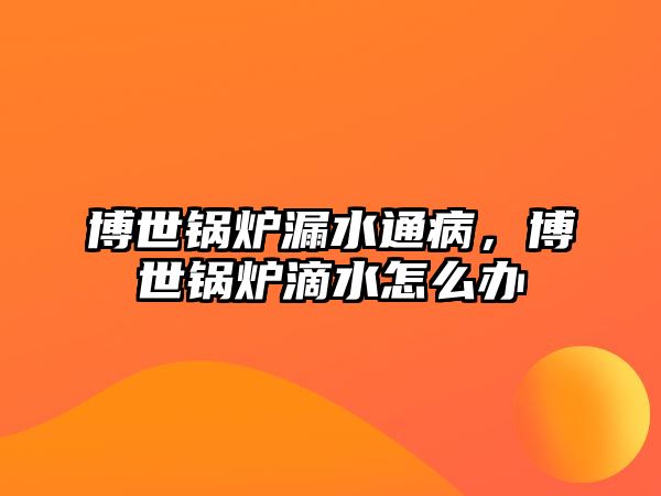 博世鍋爐漏水通病，博世鍋爐滴水怎么辦