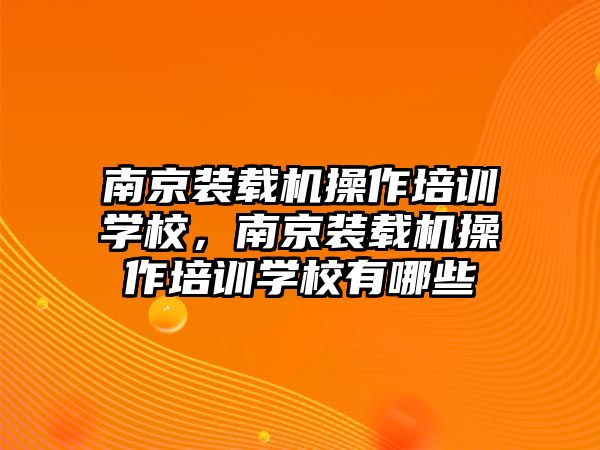 南京裝載機(jī)操作培訓(xùn)學(xué)校，南京裝載機(jī)操作培訓(xùn)學(xué)校有哪些