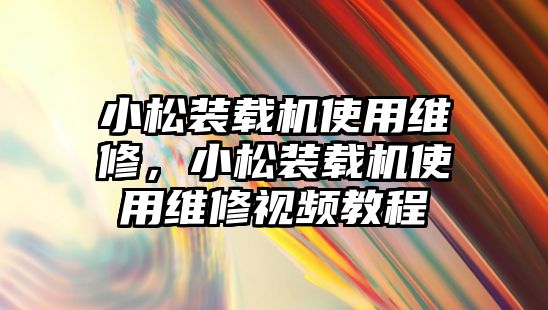 小松裝載機(jī)使用維修，小松裝載機(jī)使用維修視頻教程