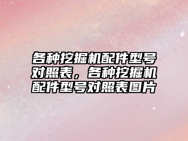 各種挖掘機(jī)配件型號對照表，各種挖掘機(jī)配件型號對照表圖片