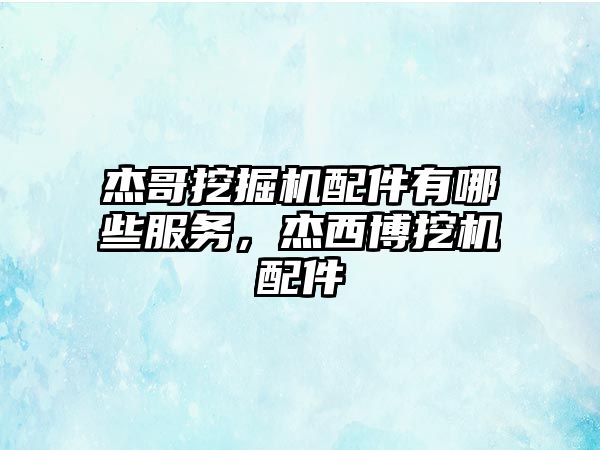 杰哥挖掘機配件有哪些服務，杰西博挖機配件