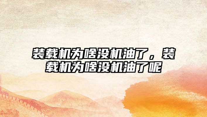 裝載機為啥沒機油了，裝載機為啥沒機油了呢