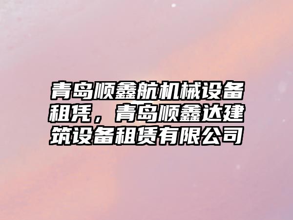 青島順鑫航機(jī)械設(shè)備租憑，青島順鑫達(dá)建筑設(shè)備租賃有限公司
