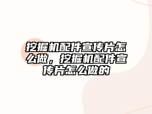 挖掘機配件宣傳片怎么做，挖掘機配件宣傳片怎么做的