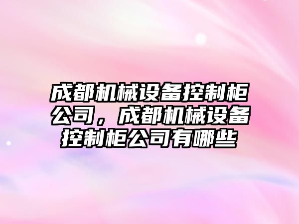 成都機(jī)械設(shè)備控制柜公司，成都機(jī)械設(shè)備控制柜公司有哪些