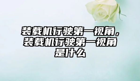 裝載機行駛第一視角，裝載機行駛第一視角是什么