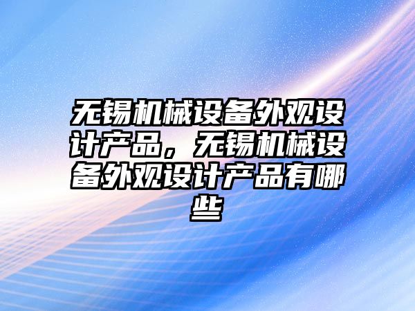 無錫機械設備外觀設計產(chǎn)品，無錫機械設備外觀設計產(chǎn)品有哪些