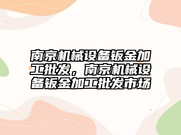 南京機(jī)械設(shè)備鈑金加工批發(fā)，南京機(jī)械設(shè)備鈑金加工批發(fā)市場