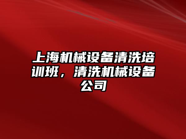 上海機械設(shè)備清洗培訓(xùn)班，清洗機械設(shè)備公司
