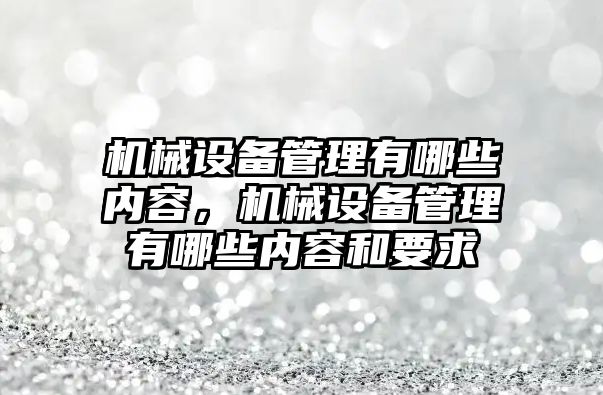 機械設(shè)備管理有哪些內(nèi)容，機械設(shè)備管理有哪些內(nèi)容和要求