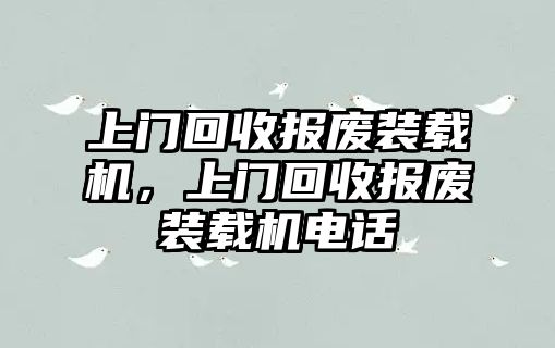 上門(mén)回收?qǐng)?bào)廢裝載機(jī)，上門(mén)回收?qǐng)?bào)廢裝載機(jī)電話(huà)