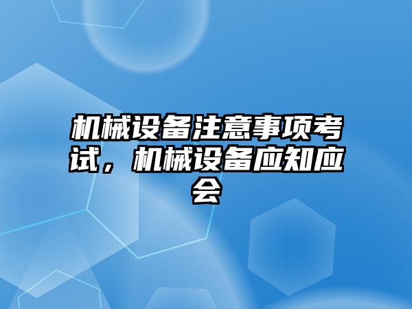 機械設備注意事項考試，機械設備應知應會
