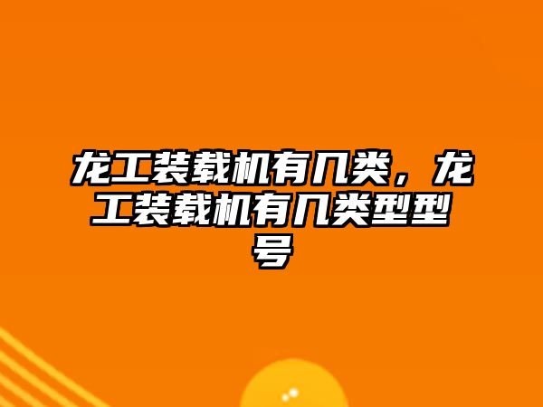 龍工裝載機(jī)有幾類(lèi)，龍工裝載機(jī)有幾類(lèi)型型號(hào)