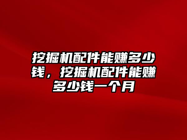 挖掘機配件能賺多少錢，挖掘機配件能賺多少錢一個月
