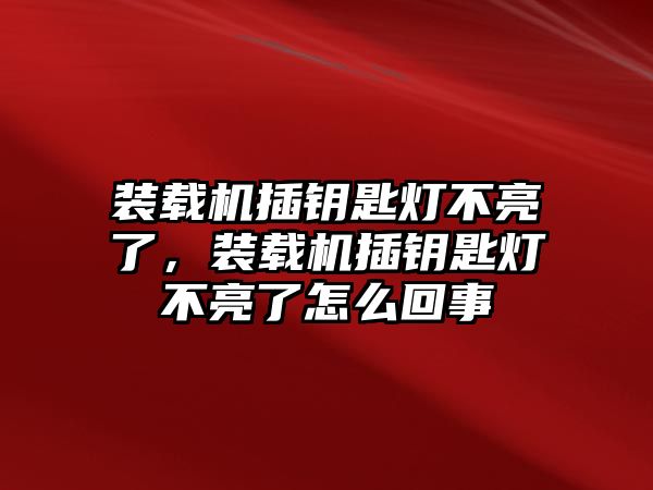 裝載機(jī)插鑰匙燈不亮了，裝載機(jī)插鑰匙燈不亮了怎么回事