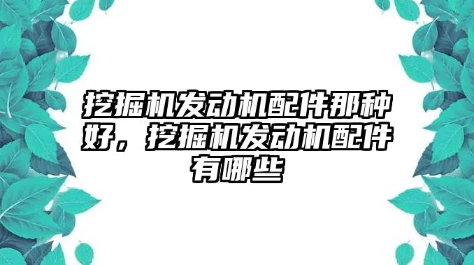 挖掘機(jī)發(fā)動機(jī)配件那種好，挖掘機(jī)發(fā)動機(jī)配件有哪些