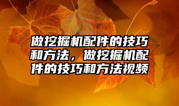 做挖掘機配件的技巧和方法，做挖掘機配件的技巧和方法視頻