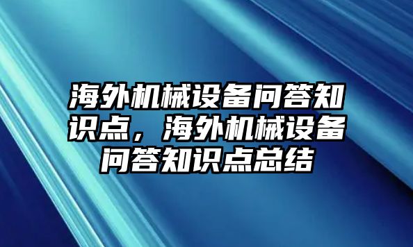 海外機(jī)械設(shè)備問答知識(shí)點(diǎn)，海外機(jī)械設(shè)備問答知識(shí)點(diǎn)總結(jié)