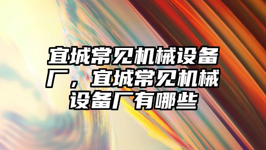 宜城常見(jiàn)機(jī)械設(shè)備廠，宜城常見(jiàn)機(jī)械設(shè)備廠有哪些