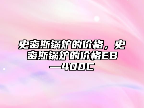 史密斯鍋爐的價(jià)格，史密斯鍋爐的價(jià)格EB—400C