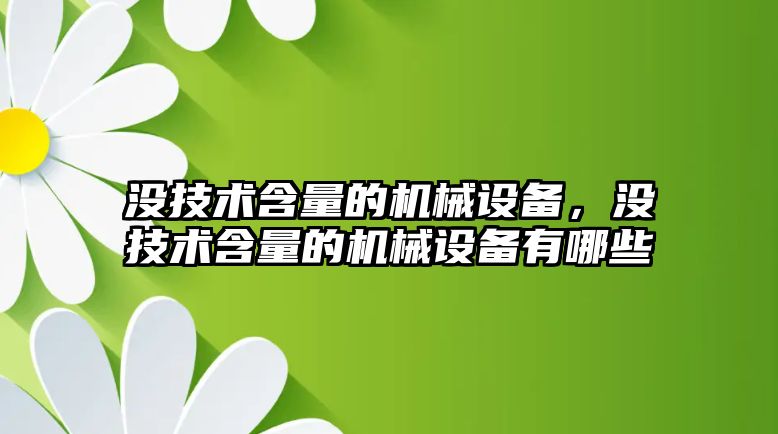 沒技術含量的機械設備，沒技術含量的機械設備有哪些