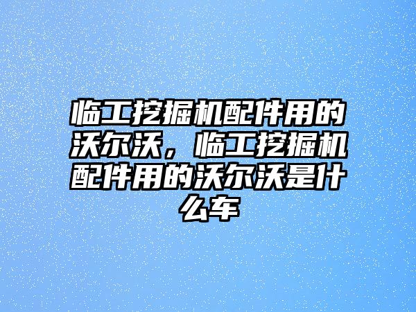 臨工挖掘機配件用的沃爾沃，臨工挖掘機配件用的沃爾沃是什么車