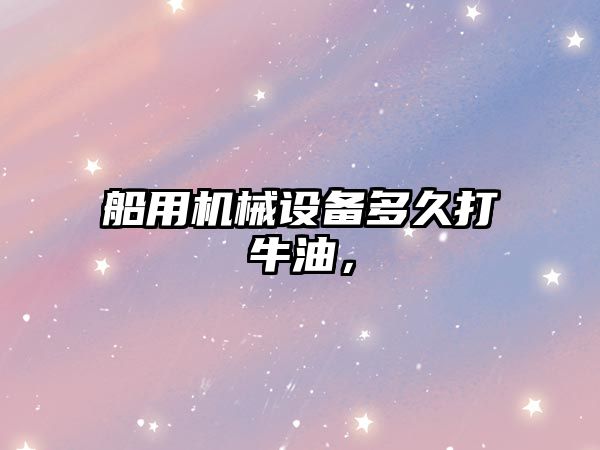 船用機(jī)械設(shè)備多久打牛油，