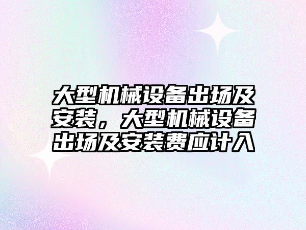 大型機械設(shè)備出場及安裝，大型機械設(shè)備出場及安裝費應(yīng)計入